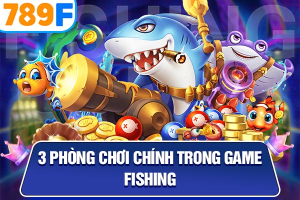 3 phòng chơi chính trong game fishing