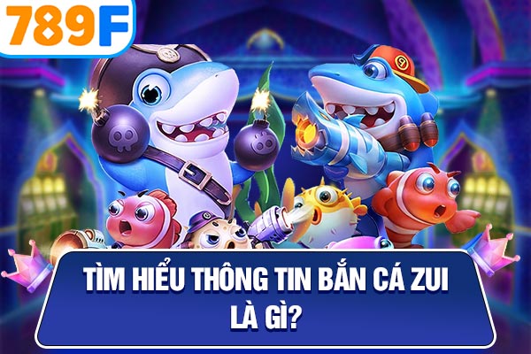 Tìm hiểu thông tin bắn cá zui là gì? Tìm hiểu thông tin bắn cá zui là gì?