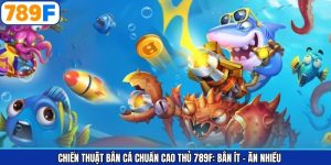 Chiến Thuật Bắn Cá Chuẩn Cao Thủ 789F: Bắn Ít – Ăn Nhiều